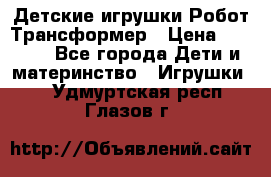 Детские игрушки Робот Трансформер › Цена ­ 1 990 - Все города Дети и материнство » Игрушки   . Удмуртская респ.,Глазов г.